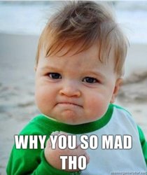 why-you-so-mad-tho.jpg