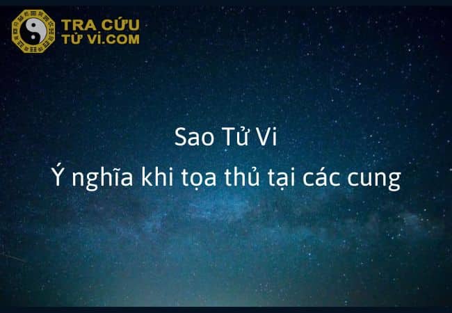 Sao Tử Vi - Tổng quan và ý nghĩa khi tọa thủ tại các cung